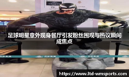 足球明星意外现身餐厅引发粉丝围观与热议瞬间成焦点
